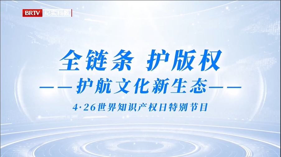 【北京广播电视台】4·26世界知识产权日特别节目——全链条护版权 护航文化新生态_北京时间